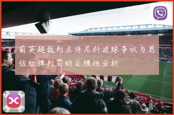 前英超裁判点评尼科进球争议与恩佐红牌判罚的合理性分析