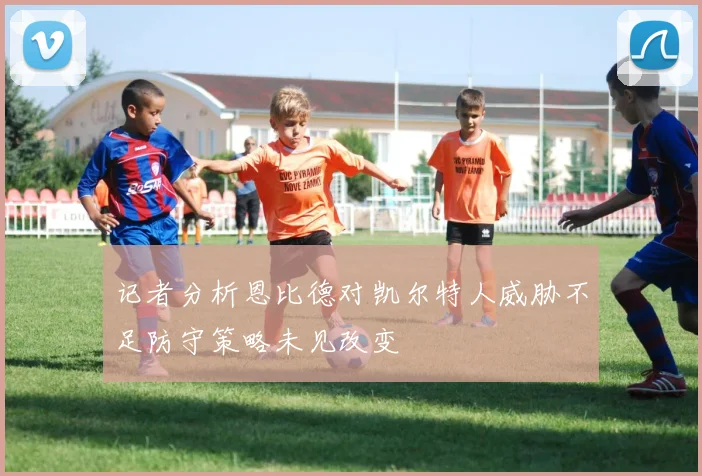 记者分析恩比德对凯尔特人威胁不足防守策略未见改变