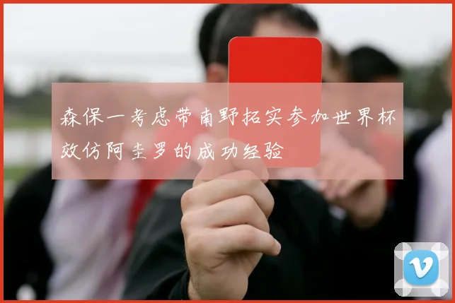 森保一考虑带南野拓实参加世界杯效仿阿圭罗的成功经验