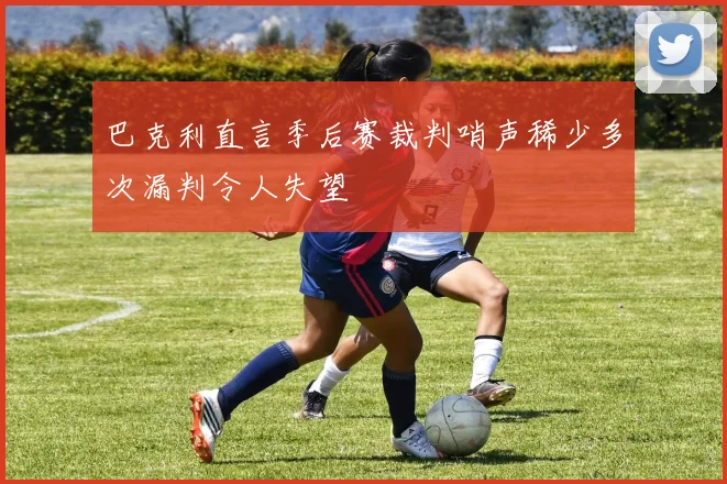 巴克利直言季后赛裁判哨声稀少多次漏判令人失望
