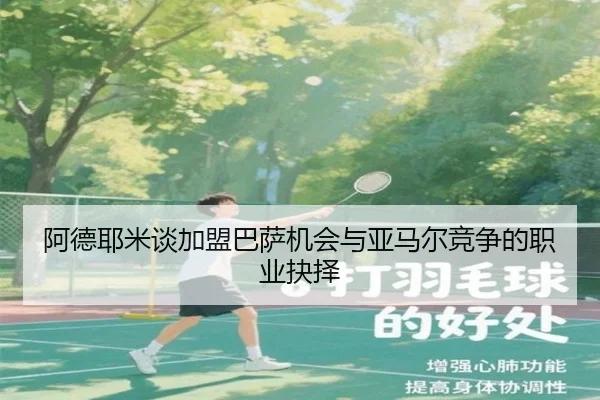 阿德耶米谈加盟巴萨机会与亚马尔竞争的职业抉择